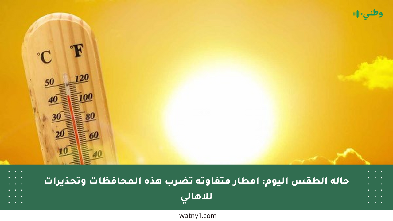 حالة الطقس اليوم: أمطار متفاوتة تضرب هذه المحافظات وتحذيرات للأهالي